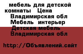 мебель для детской комнаты › Цена ­ 20 000 - Владимирская обл. Мебель, интерьер » Детская мебель   . Владимирская обл.
